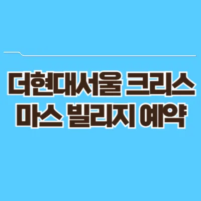 더현대서울 크리스마스 빌리지 예약